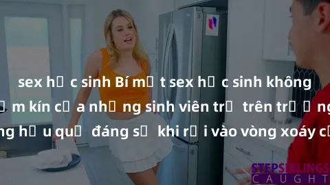 sex học sinh Bí mật sex học sinh không che: Cuộc sống thầm kín của những sinh viên trẻ trên trường. Những hậu quả đáng sợ khi rơi vào vòng xoáy của tình dục từ tuổi mới lớn.