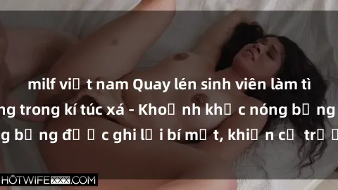 milf việt nam Quay lén sinh viên làm tình ngay trên giường trong kí túc xá - Khoảnh khắc nóng bỏng được ghi lại bí mật, khiến cả trường học xôn xao.