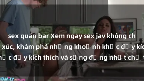 sex quán bar Xem ngay sex jav không che để thỏa mãn cảm xúc, khám phá những khoảnh khắc đầy kích thích và sống động nhất chỉ trong click!