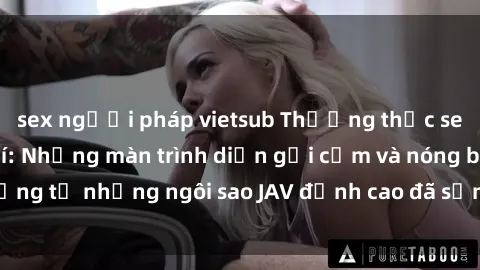 sex người pháp vietsub Thưởng thức sex JAV idol miễn phí: Những màn trình diễn gợi cảm và nóng bỏng từ những ngôi sao JAV đỉnh cao đã sẵn sàng để bạn khám phá.