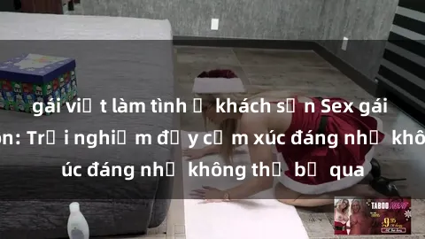 gái việt làm tình ở khách sạn Sex gái Việt Nam có con: Trải nghiệm đầy cảm xúc đáng nhớ không thể bỏ qua