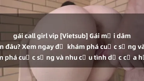 gái call girl vip [Vietsub] Gái mại dâm châu Á hấp dẫn đến đâu? Xem ngay để khám phá cuộc sống và nhu cầu tình dục của họ!