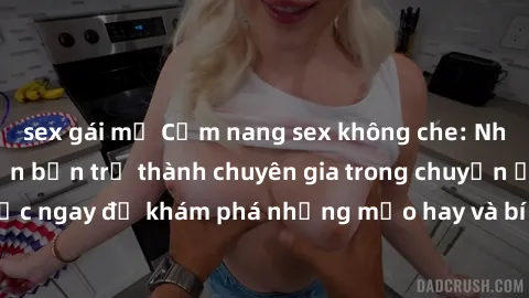 sex gái mỹ Cẩm nang sex không che: Những bí quyết khiến bạn trở thành chuyên gia trong chuyện ấy! Đọc ngay để khám phá những mẹo hay và bí quyết tình dục không che.