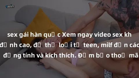 sex gái hàn quốc Xem ngay video sex không che miễn phí đỉnh cao, đủ thể loại từ teen, milf đến các cảnh quan hệ đồng tính và kích thích. Đảm bảo thoả mãn mọi khả năng kích thích của bạn!