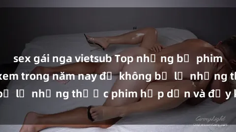 sex gái nga vietsub Top những bộ phim sex hay nhất nên xem trong năm nay để không bỏ lỡ những thước phim hấp dẫn và đầy kịch tính.