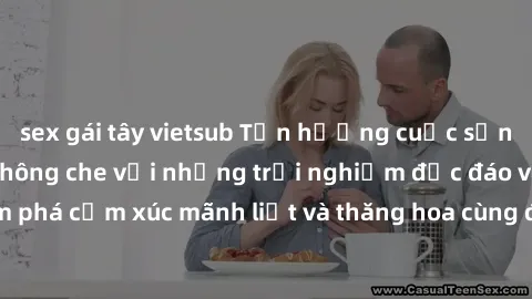 sex gái tây vietsub Tận hưởng cuộc sống tình dục online không che với những trải nghiệm độc đáo và mới lạ. Khám phá cảm xúc mãnh liệt và thăng hoa cùng đối tác tại các trang web chuyên nghiệp.