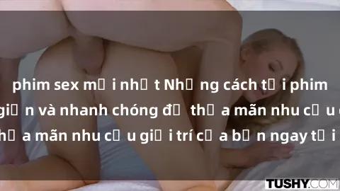 phim sex mới nhất Những cách tải phim sex về máy đơn giản và nhanh chóng để thỏa mãn nhu cầu giải trí của bạn ngay tại nhà