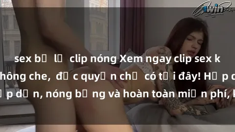 sex bị lộ clip nóng Xem ngay clip sex không che cực hot, không che,  độc quyền chỉ có tại đây! Hấp dẫn, nóng bỏng và hoàn toàn miễn phí, không thể bỏ qua!