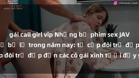 gái call girl vip Những bộ phim sex JAV hot nhất không thể bỏ lỡ trong năm nay: từ cặp đôi trẻ đẹp đến các cô gái xinh tươi đầy sức hút.