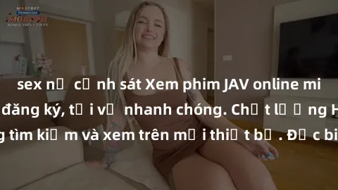 sex nữ cảnh sát Xem phim JAV online miễn phí không cần đăng ký, tải về nhanh chóng. Chất lượng HD, dễ dàng tìm kiếm và xem trên mọi thiết bị. Đặc biệt, không quảng cáo làm phiền.
