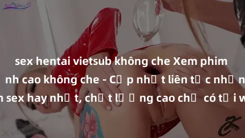 sex hentai vietsub không che Xem phim jav hd miễn phí đỉnh cao không che - Cập nhật liên tục những bộ phim sex hay nhất, chất lượng cao chỉ có tại website chuyên nghiệp hàng đầu.