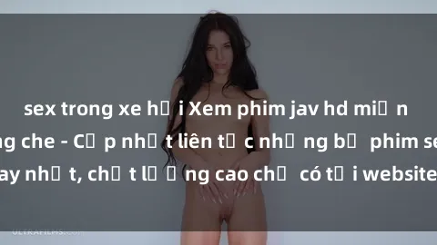 sex trong xe hơi Xem phim jav hd miễn phí đỉnh cao không che - Cập nhật liên tục những bộ phim sex hay nhất, chất lượng cao chỉ có tại website chuyên nghiệp hàng đầu.