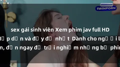 sex gái sinh viên Xem phim jav full HD online miễn phí - Hấp dẫn và đầy đủ nhất  Dành cho người lớn, đến ngay để trải nghiệm những bộ phim hấp dẫn và hấp dẫn.