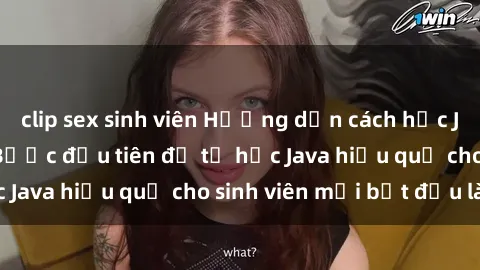 clip sex sinh viên Hướng dẫn cách học Java cho sinh viên: Bước đầu tiên để tự học Java hiệu quả cho sinh viên mới bắt đầu là gì?