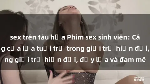 sex trên tàu hỏa Phim sex sinh viên: Câu chuyện nóng bỏng của lứa tuổi trẻ trong giới trẻ hiện đại, đầy lửa và đam mê