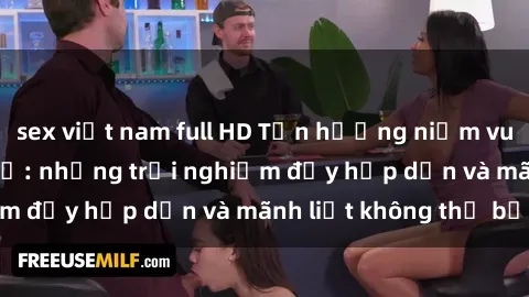 sex việt nam full HD Tận hưởng niềm vui của sex với gái trẻ: những trải nghiệm đầy hấp dẫn và mãnh liệt không thể bỏ lỡ
