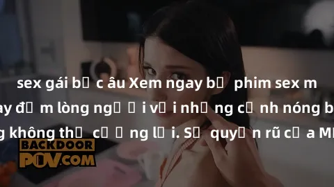 sex gái bắc âu Xem ngay bộ phim sex milf hot nhất, làm say đắm lòng người với những cảnh nóng bỏng không thể cưỡng lại. Sự quyến rũ của MILF sẽ khiến bạn mãnh liệt!