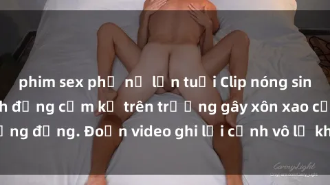phim sex phụ nữ lớn tuổi Clip nóng sinh viên gây sốc: Hành động cấm kỵ trên trường gây xôn xao cộng đồng. Đoạn video ghi lại cảnh vô lễ khiến dư luận bức xúc.