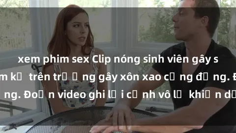 xem phim sex Clip nóng sinh viên gây sốc: Hành động cấm kỵ trên trường gây xôn xao cộng đồng. Đoạn video ghi lại cảnh vô lễ khiến dư luận bức xúc.