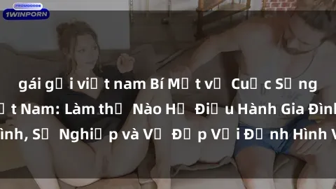 gái gọi việt nam Bí Mật về Cuộc Sống Của Các MILF Việt Nam: Làm thế Nào Họ Điều Hành Gia Đình, Sự Nghiệp và Vẻ Đẹp Với Định Hình Văn Hóa Đương Đại