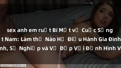 sex anh em ruột Bí Mật về Cuộc Sống Của Các MILF Việt Nam: Làm thế Nào Họ Điều Hành Gia Đình, Sự Nghiệp và Vẻ Đẹp Với Định Hình Văn Hóa Đương Đại