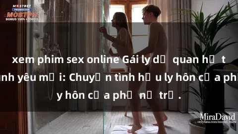 xem phim sex online Gái ly dị quan hệ tìm kiếm tình yêu mới: Chuyện tình hậu ly hôn của phụ nữ trẻ.