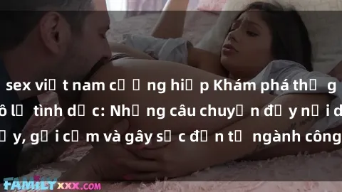 sex việt nam cưỡng hiếp Khám phá thế giới của phim sex nô lệ tình dục: Những câu chuyện đầy nổi dậy, gợi cảm và gây sốc đến từ ngành công nghiệp giải trí đen tối