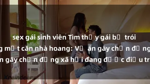 sex gái sinh viên Tìm thấy gái bị trói và bị hiếp dâm trong một căn nhà hoang: Vụ án gây chấn động xã hội đang được điều tra vào.