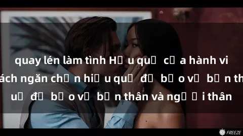 quay lén làm tình Hậu quả của hành vi bạo dâm sex và cách ngăn chặn hiệu quả để bảo vệ bản thân và người thân