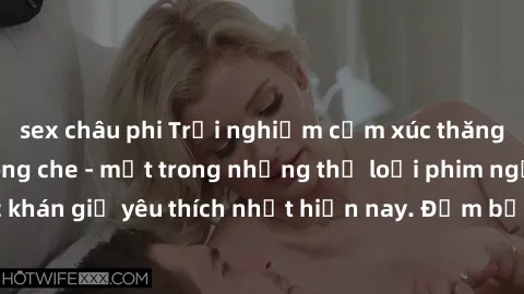 sex châu phi Trải nghiệm cảm xúc thăng hoa với jav SM không che - một trong những thể loại phim người lớn được khán giả yêu thích nhất hiện nay. Đảm bảo đem lại sự hấp dẫn, kích thích tối đa cho người