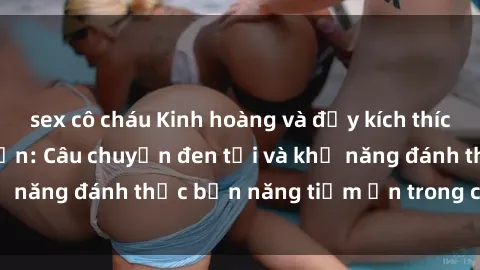 sex cô cháu Kinh hoàng và đầy kích thích với phim sex tra tấn: Câu chuyện đen tối và khả năng đánh thức bản năng tiềm ẩn trong con người