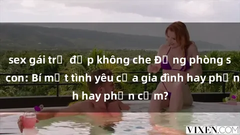 sex gái trẻ đẹp không che Động phòng sex mẹ con: Bí mật tình yêu của gia đình hay phản cảm?