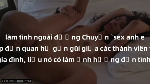 làm tình ngoài đường Chuyện `sex anh em ruột` - Đề cập đến quan hệ gần gũi giữa các thành viên trong gia đình, liệu nó có làm ảnh hưởng đến tình cảm gia đình hay không?