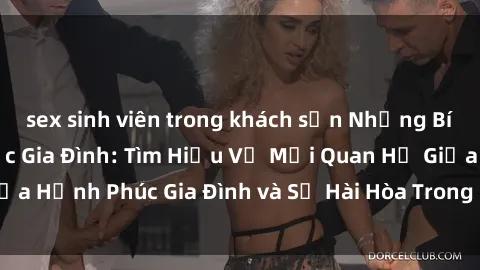 sex sinh viên trong khách sạn Những Bí Mật trong Tình Dục Gia Đình: Tìm Hiểu Về Mối Quan Hệ Giữa Hạnh Phúc Gia Đình và Sự Hài Hòa Trong Cuộc Sống Tình Dục