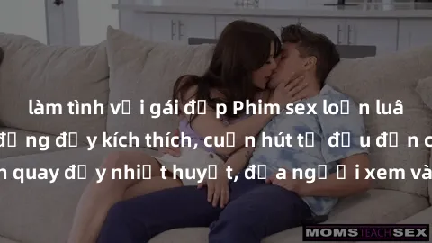 làm tình với gái đẹp Phim sex loạn luân Nhật Bản: Hành động đầy kích thích, cuốn hút từ đầu đến cuối. Những cảnh quay đầy nhiệt huyết, đưa người xem vào thế giới độc đáo của tình thân. Đừng bỏ lỡ!