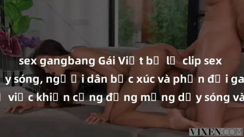 sex gangbang Gái Việt bị lộ clip sex khiến dư luận dậy sóng, người dân bức xúc và phản đối gay gắt. Sự việc khiến cộng đồng mạng dậy sóng và yêu cầu xử lý nghiêm ngặt.