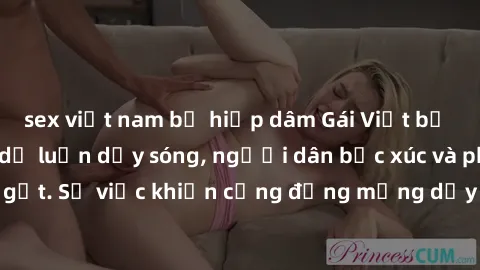 sex việt nam bị hiếp dâm Gái Việt bị lộ clip sex khiến dư luận dậy sóng, người dân bức xúc và phản đối gay gắt. Sự việc khiến cộng đồng mạng dậy sóng và yêu cầu xử lý nghiêm ngặt.