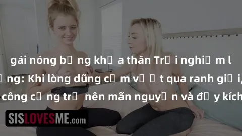 gái nóng bỏng khỏa thân Trải nghiệm làm tình ngoài đường: Khi lòng dũng cảm vượt qua ranh giới, cuộc hẹn nơi công cộng trở nên mãn nguyện và đầy kích thích. Hành vi nguy hiểm, nhưng cũng tạo nên cảm g