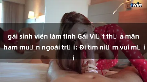 gái sinh viên làm tình Gái Việt thỏa mãn ham muốn ngoài trời: Đi tìm niềm vui mới