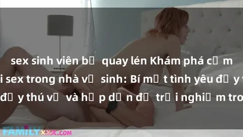 sex sinh viên bị quay lén Khám phá cảm giác mới mẻ với sex trong nhà vệ sinh: Bí mật tình yêu đầy thú vị và hấp dẫn để trải nghiệm trong đêm hôm nay!