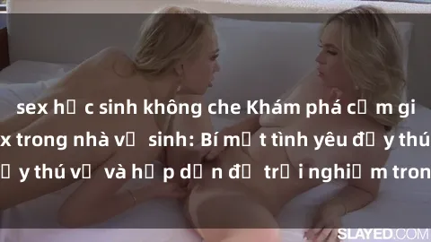 sex học sinh không che Khám phá cảm giác mới mẻ với sex trong nhà vệ sinh: Bí mật tình yêu đầy thú vị và hấp dẫn để trải nghiệm trong đêm hôm nay!