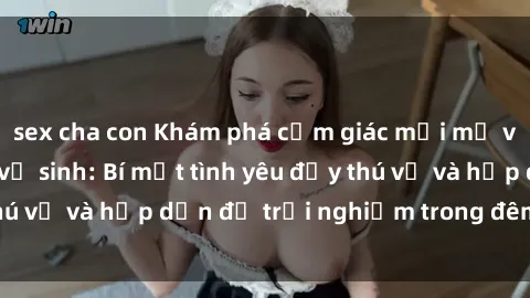 sex cha con Khám phá cảm giác mới mẻ với sex trong nhà vệ sinh: Bí mật tình yêu đầy thú vị và hấp dẫn để trải nghiệm trong đêm hôm nay!