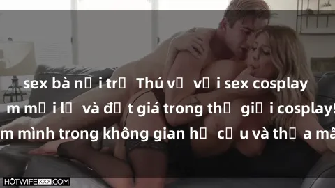 sex bà nội trợ Thú vị với sex cosplay anime: Trải nghiệm mới lạ và đắt giá trong thế giới cosplay! Đắm mình trong không gian hư cấu và thỏa mãn niềm đam mê của bạn!