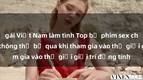 gái Việt Nam làm tình Top bộ phim sex châu âu nổi tiếng không thể bỏ qua khi tham gia vào thế giới giải trí đồng tính