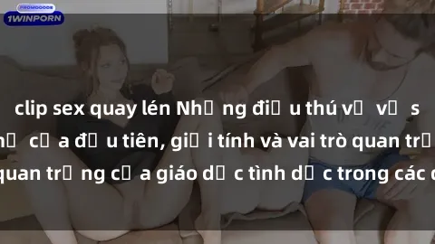 clip sex quay lén Những điều thú vị về sex ở Bắc Âu: Sự mở cửa đầu tiên, giới tính và vai trò quan trọng của giáo dục tình dục trong các quốc gia này.