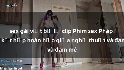 sex gái việt bị lộ clip Phim sex Pháp - Sự kết hợp hoàn hảo giữa nghệ thuật và đam mê