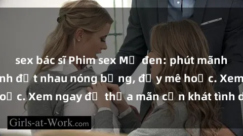 sex bác sĩ Phim sex Mỹ đen: phút mãnh liệt với những cảnh địt nhau nóng bỏng, đầy mê hoặc. Xem ngay để thỏa mãn cơn khát tình dục của bạn!