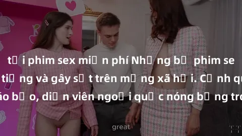 tải phim sex miễn phí Những bộ phim sex ngoại quốc nổi tiếng và gây sốt trên mạng xã hội. Cảnh quay táo bạo, diễn viên ngoại quốc nóng bỏng trong các tác phẩm đỉnh cao.