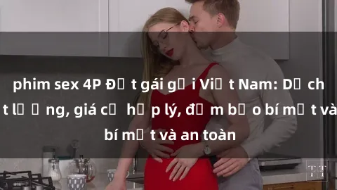 phim sex 4P Đặt gái gọi Việt Nam: Dịch vụ chất lượng, giá cả hợp lý, đảm bảo bí mật và an toàn