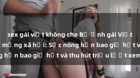 sex gái việt không che Bộ ảnh gái Việt Nam nude gây sốt mạng xã hội: Sắc nóng hơn bao giờ hết và thu hút triệu lượt xem